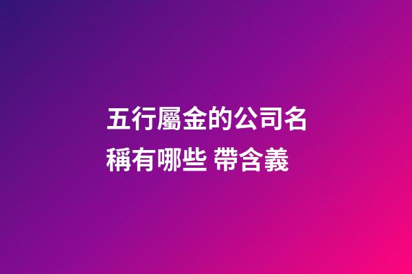 五行屬金的公司名稱有哪些 帶含義-第1張-公司起名-玄機派